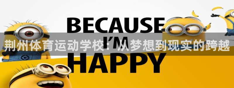 77体育官网：荆州体育运动学校：从梦想到现实的跨越