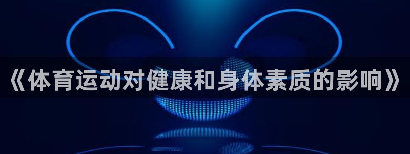 77体育官网：《体育运动对健康和身体素质的影响》
